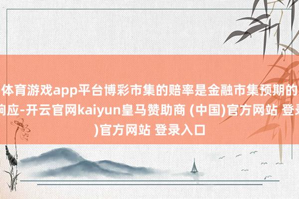 体育游戏app平台博彩市集的赔率是金融市集预期的可靠响应-开云官网kaiyun皇马赞助商 (中国)官方网站 登录入口