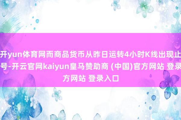 开yun体育网而商品货币从昨日运转4小时K线出现止跌信号-开云官网kaiyun皇马赞助商 (中国)官方网站 登录入口