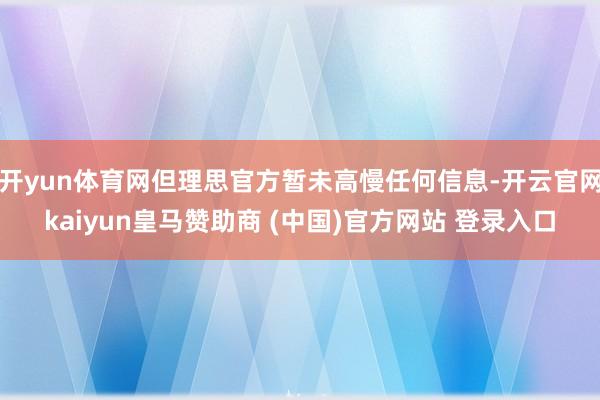 开yun体育网但理思官方暂未高慢任何信息-开云官网kaiyun皇马赞助商 (中国)官方网站 登录入口