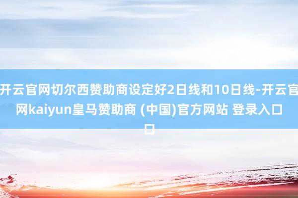 开云官网切尔西赞助商设定好2日线和10日线-开云官网kaiyun皇马赞助商 (中国)官方网站 登录入口