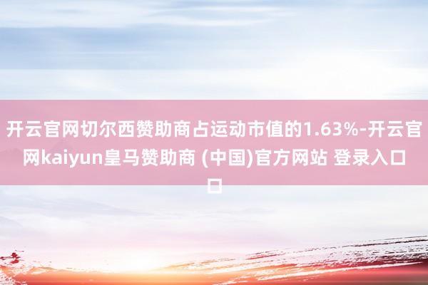 开云官网切尔西赞助商占运动市值的1.63%-开云官网kaiyun皇马赞助商 (中国)官方网站 登录入口