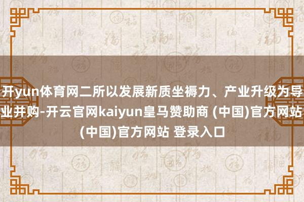 开yun体育网二所以发展新质坐褥力、产业升级为导向的跨产业并购-开云官网kaiyun皇马赞助商 (中国)官方网站 登录入口