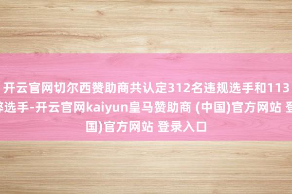 开云官网切尔西赞助商共认定312名违规选手和1133名舞弊选手-开云官网kaiyun皇马赞助商 (中国)官方网站 登录入口