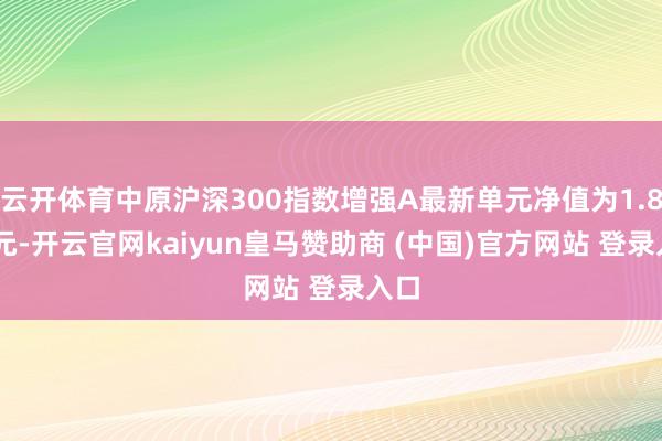 云开体育中原沪深300指数增强A最新单元净值为1.819元-开云官网kaiyun皇马赞助商 (中国)官方网站 登录入口