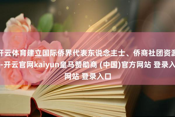 开云体育建立国际侨界代表东说念主士、侨商社团资源库-开云官网kaiyun皇马赞助商 (中国)官方网站 登录入口