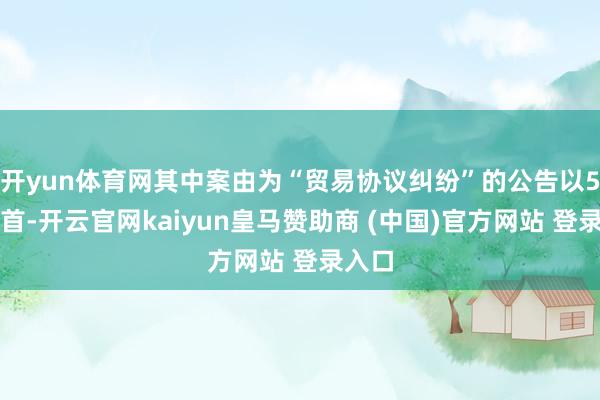 开yun体育网其中案由为“贸易协议纠纷”的公告以5则居首-开云官网kaiyun皇马赞助商 (中国)官方网站 登录入口