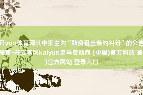 开yun体育网其中案由为“融资租出条约纠纷”的公告以1则居首-开云官网kaiyun皇马赞助商 (中国)官方网站 登录入口
