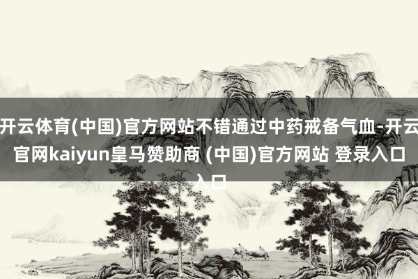 开云体育(中国)官方网站不错通过中药戒备气血-开云官网kaiyun皇马赞助商 (中国)官方网站 登录入口