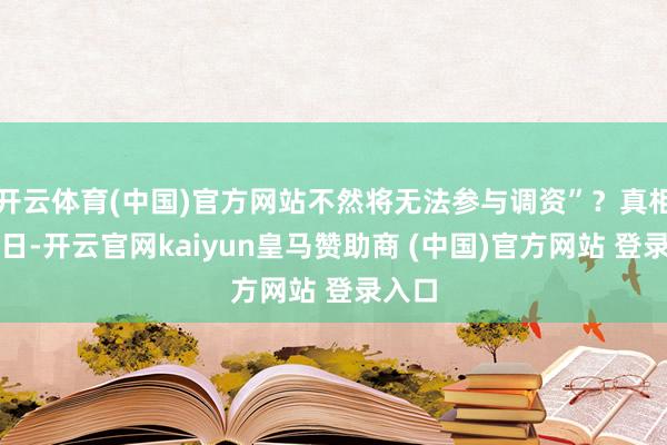 开云体育(中国)官方网站不然将无法参与调资”？真相：近日-开云官网kaiyun皇马赞助商 (中国)官方网站 登录入口