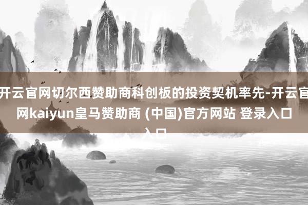 开云官网切尔西赞助商科创板的投资契机率先-开云官网kaiyun皇马赞助商 (中国)官方网站 登录入口