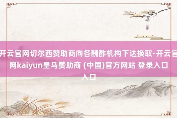 开云官网切尔西赞助商向各酬酢机构下达换取-开云官网kaiyun皇马赞助商 (中国)官方网站 登录入口