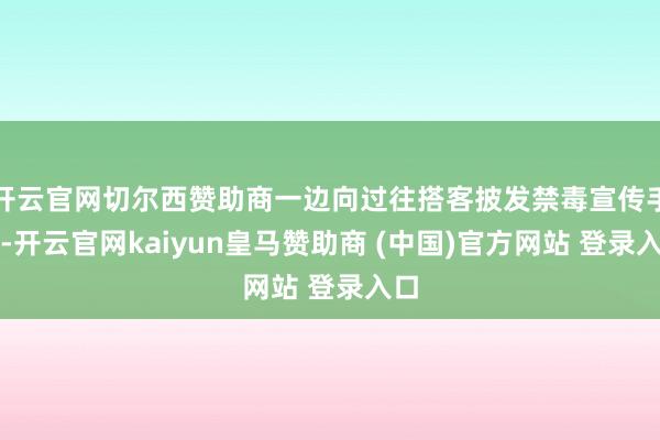 开云官网切尔西赞助商一边向过往搭客披发禁毒宣传手册-开云官网kaiyun皇马赞助商 (中国)官方网站 登录入口