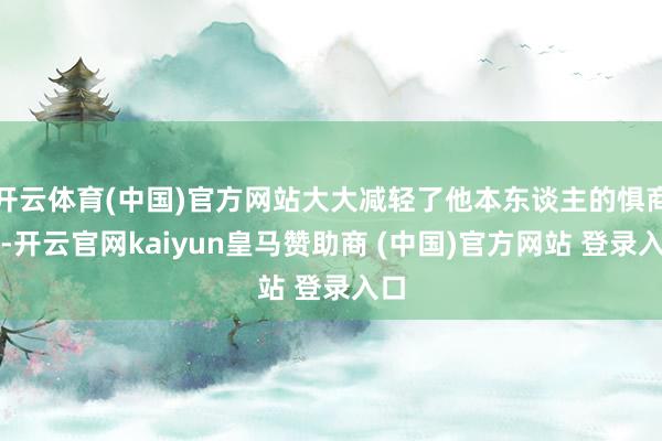 开云体育(中国)官方网站大大减轻了他本东谈主的惧商症-开云官网kaiyun皇马赞助商 (中国)官方网站 登录入口