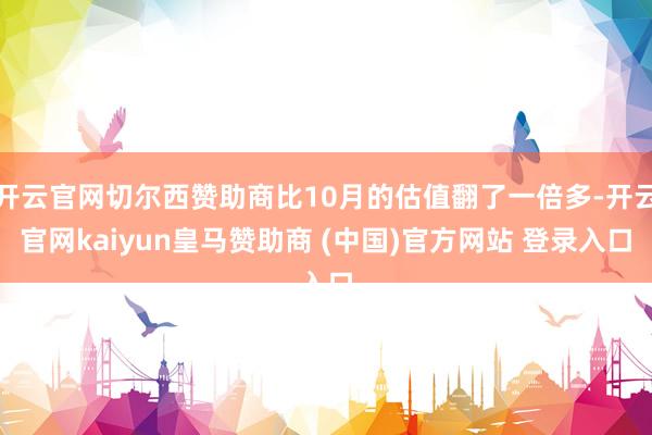 开云官网切尔西赞助商比10月的估值翻了一倍多-开云官网kaiyun皇马赞助商 (中国)官方网站 登录入口