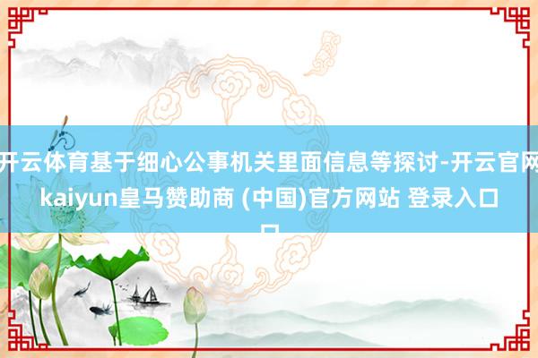 开云体育基于细心公事机关里面信息等探讨-开云官网kaiyun皇马赞助商 (中国)官方网站 登录入口