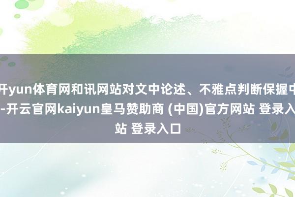 开yun体育网和讯网站对文中论述、不雅点判断保握中立-开云官网kaiyun皇马赞助商 (中国)官方网站 登录入口