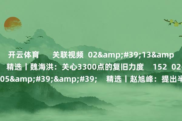 开云体育 关联视频 02'13'' 精选丨魏海洪:关心3300点的复旧力度 152 02-28 20:32 03'05'' 精选丨赵旭峰:提出半仓截止 大盘蓝筹 成长股和债券可组合设立 原创 460 02-21 19:08 04'02'' 精选丨赵旭峰:紧盯行业巨