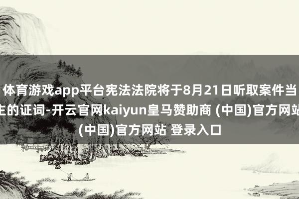 体育游戏app平台宪法法院将于8月21日听取案件当事东说念主的证词-开云官网kaiyun皇马赞助商 (中国)官方网站 登录入口