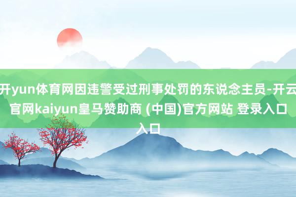开yun体育网因违警受过刑事处罚的东说念主员-开云官网kaiyun皇马赞助商 (中国)官方网站 登录入口