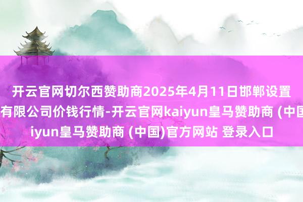 开云官网切尔西赞助商2025年4月11日邯郸设置区滏东当代农业搞定有限公司价钱行情-开云官网kaiyun皇马赞助商 (中国)官方网站 登录入口