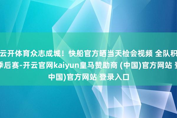 云开体育众志成城！快船官方晒当天检会视频 全队积极备战季后赛-开云官网kaiyun皇马赞助商 (中国)官方网站 登录入口