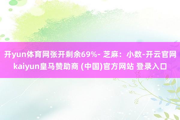 开yun体育网张开剩余69%- 芝麻：小数-开云官网kaiyun皇马赞助商 (中国)官方网站 登录入口
