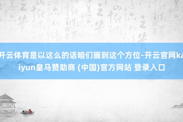 开云体育是以这么的话咱们画到这个方位-开云官网kaiyun皇马赞助商 (中国)官方网站 登录入口