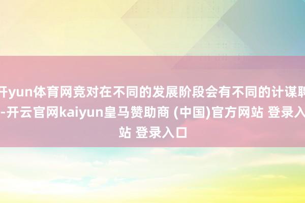 开yun体育网竞对在不同的发展阶段会有不同的计谋聘任-开云官网kaiyun皇马赞助商 (中国)官方网站 登录入口