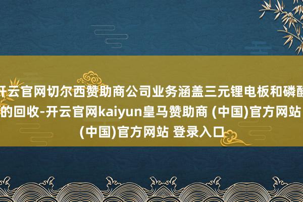 开云官网切尔西赞助商公司业务涵盖三元锂电板和磷酸铁锂电板的回收-开云官网kaiyun皇马赞助商 (中国)官方网站 登录入口