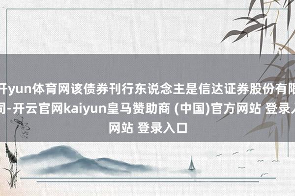 开yun体育网该债券刊行东说念主是信达证券股份有限公司-开云官网kaiyun皇马赞助商 (中国)官方网站 登录入口