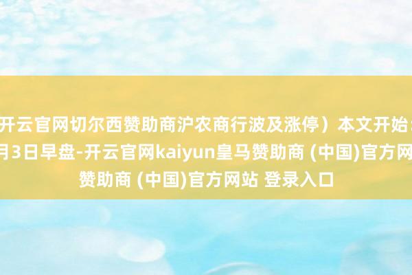 开云官网切尔西赞助商沪农商行波及涨停）本文开始：时间财经 6月3日早盘-开云官网kaiyun皇马赞助商 (中国)官方网站 登录入口