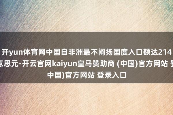 开yun体育网中国自非洲最不阐扬国度入口额达214.2亿好意思元-开云官网kaiyun皇马赞助商 (中国)官方网站 登录入口