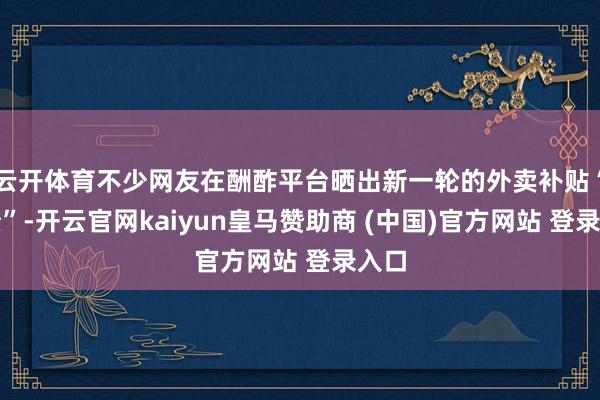 云开体育不少网友在酬酢平台晒出新一轮的外卖补贴“战绩”-开云官网kaiyun皇马赞助商 (中国)官方网站 登录入口