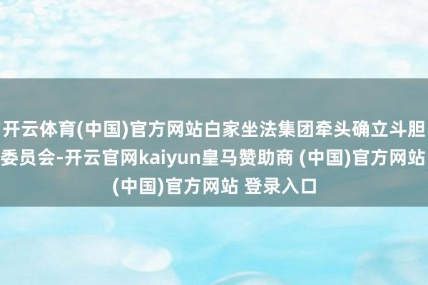 开云体育(中国)官方网站白家坐法集团牵头确立斗胆文娱惩处委员会-开云官网kaiyun皇马赞助商 (中国)官方网站 登录入口