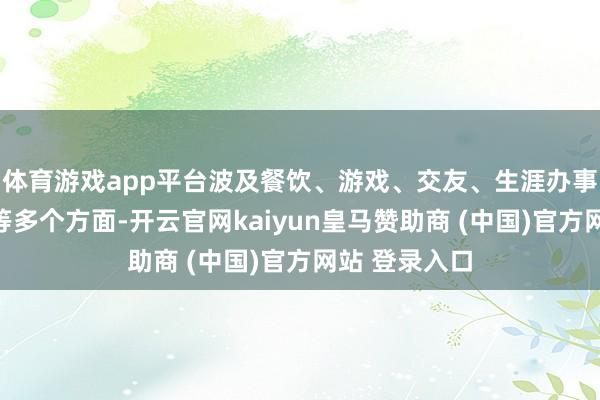 体育游戏app平台波及餐饮、游戏、交友、生涯办事、金融利用等多个方面-开云官网kaiyun皇马赞助商 (中国)官方网站 登录入口