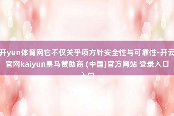 开yun体育网它不仅关乎项方针安全性与可靠性-开云官网kaiyun皇马赞助商 (中国)官方网站 登录入口