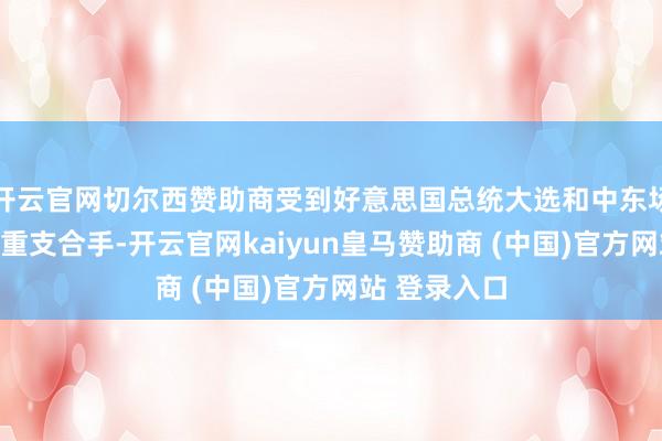 开云官网切尔西赞助商受到好意思国总统大选和中东场地垂危的双重支合手-开云官网kaiyun皇马赞助商 (中国)官方网站 登录入口