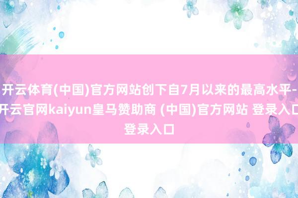 开云体育(中国)官方网站创下自7月以来的最高水平-开云官网kaiyun皇马赞助商 (中国)官方网站 登录入口