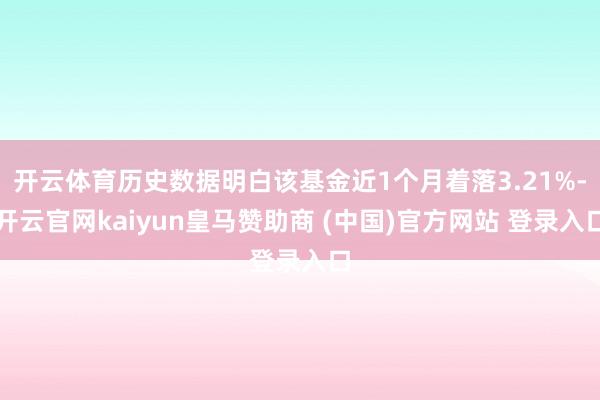 开云体育历史数据明白该基金近1个月着落3.21%-开云官网kaiyun皇马赞助商 (中国)官方网站 登录入口