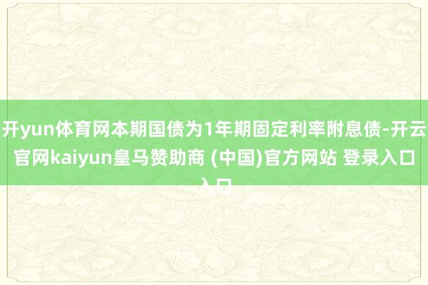 开yun体育网本期国债为1年期固定利率附息债-开云官网kaiyun皇马赞助商 (中国)官方网站 登录入口