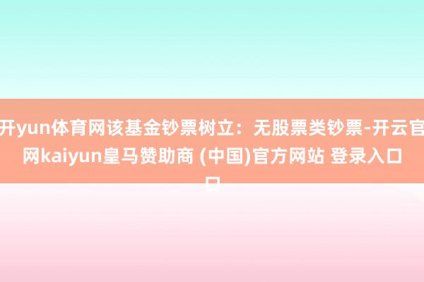 开yun体育网该基金钞票树立：无股票类钞票-开云官网kaiyun皇马赞助商 (中国)官方网站 登录入口