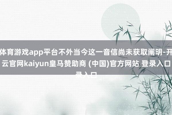 体育游戏app平台不外当今这一音信尚未获取阐明-开云官网kaiyun皇马赞助商 (中国)官方网站 登录入口