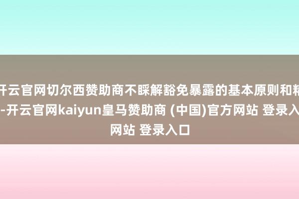 开云官网切尔西赞助商不睬解豁免暴露的基本原则和精神-开云官网kaiyun皇马赞助商 (中国)官方网站 登录入口