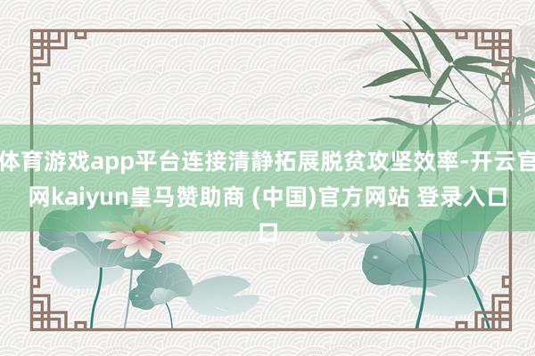 体育游戏app平台连接清静拓展脱贫攻坚效率-开云官网kaiyun皇马赞助商 (中国)官方网站 登录入口