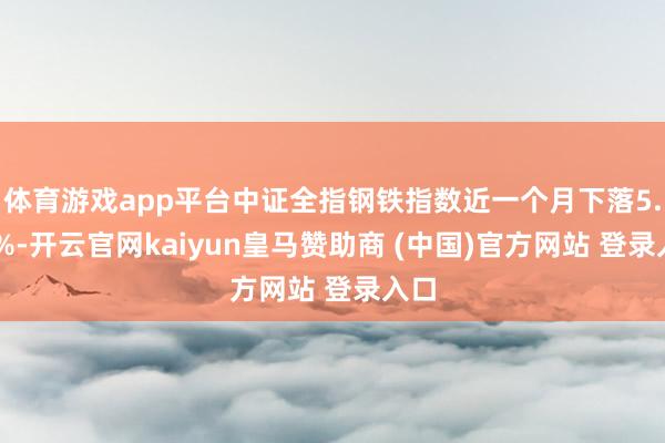 体育游戏app平台中证全指钢铁指数近一个月下落5.54%-开云官网kaiyun皇马赞助商 (中国)官方网站 登录入口