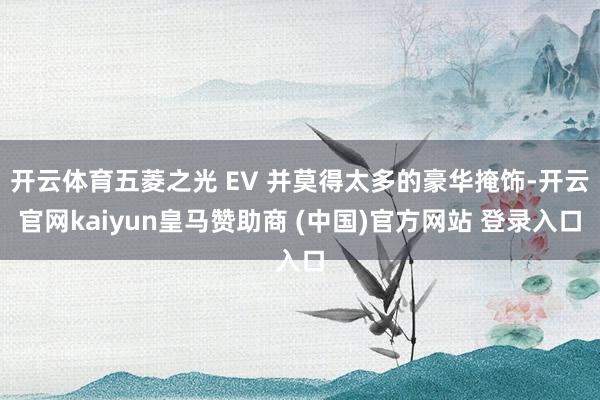 开云体育五菱之光 EV 并莫得太多的豪华掩饰-开云官网kaiyun皇马赞助商 (中国)官方网站 登录入口
