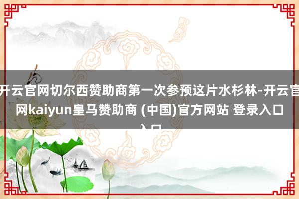 开云官网切尔西赞助商第一次参预这片水杉林-开云官网kaiyun皇马赞助商 (中国)官方网站 登录入口