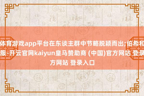 体育游戏app平台在东谈主群中节略脱颖而出;伯希和羽绒服-开云官网kaiyun皇马赞助商 (中国)官方网站 登录入口