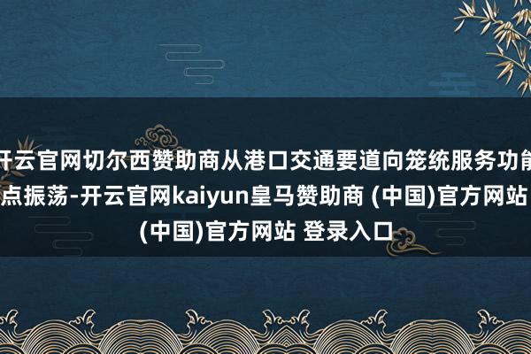 开云官网切尔西赞助商从港口交通要道向笼统服务功能的城市节点振荡-开云官网kaiyun皇马赞助商 (中国)官方网站 登录入口