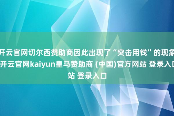 开云官网切尔西赞助商因此出现了“突击用钱”的现象-开云官网kaiyun皇马赞助商 (中国)官方网站 登录入口